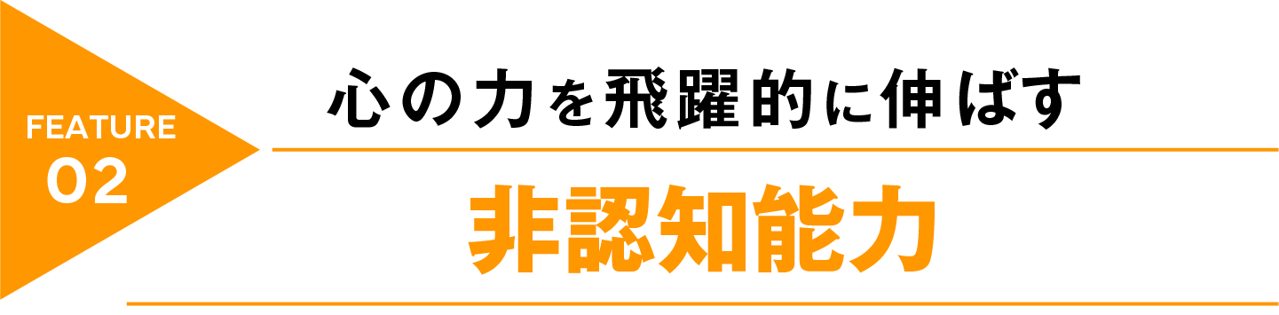 feature02 心の力を飛躍的に伸ばす 非認知能力