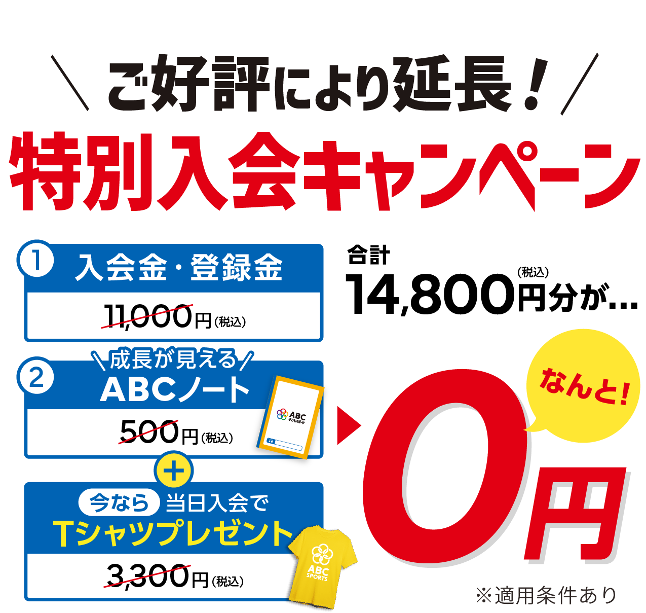1:入会金・登録金11,000→0円 2:指定ユニフォーム3,300円→0円 3:\成長が見える/ABCノート500円→0円 合計14,800円分が→0円